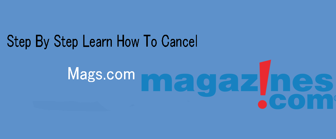 How To Cancel Mags.com Subscription - A Full Guidance