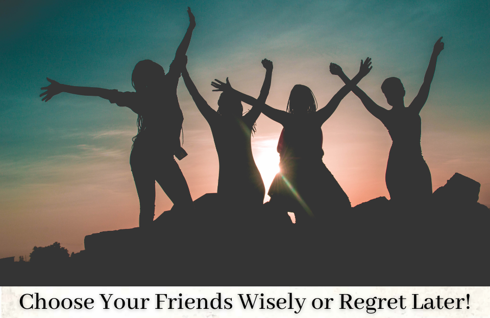 Choose your friends wisely or regret later